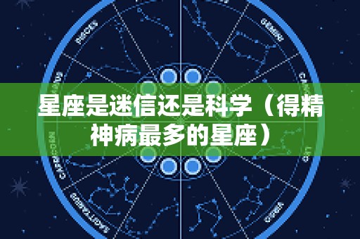 星座是迷信还是科学（得精神病最多的星座）
