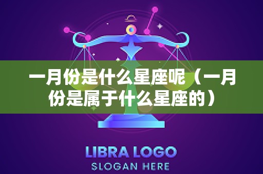 一月份是什么星座呢（一月份是属于什么星座的）