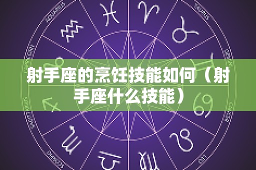 射手座的烹饪技能如何（射手座什么技能）