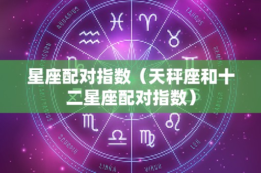 星座配对指数（天秤座和十二星座配对指数）