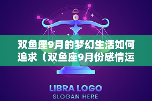 双鱼座9月的梦幻生活如何追求（双鱼座9月份感情运势2025）
