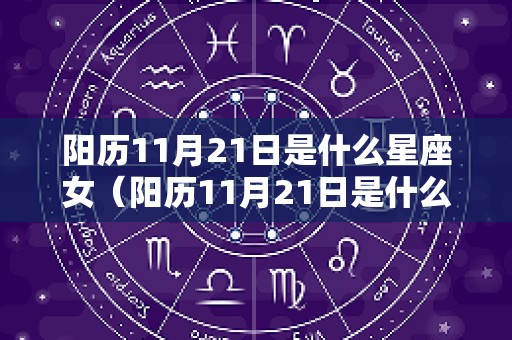 阳历11月21日是什么星座女（阳历11月21日是什么星座女生）