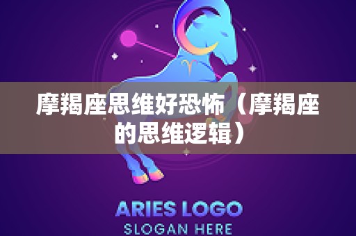 摩羯座思维好恐怖（摩羯座的思维逻辑）