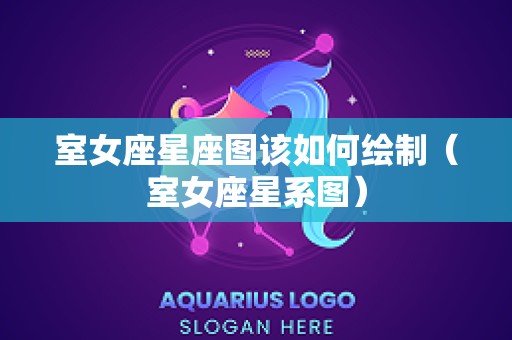 室女座星座图该如何绘制（室女座星系图）