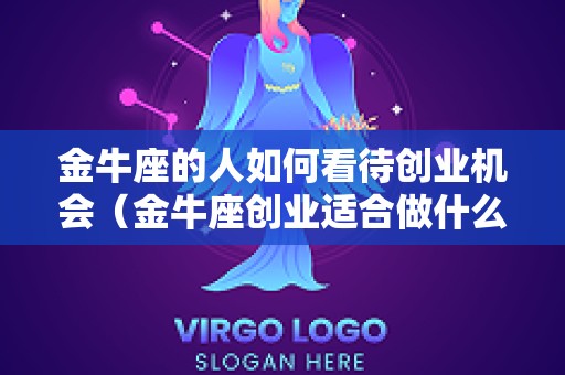 金牛座的人如何看待创业机会（金牛座创业适合做什么）
