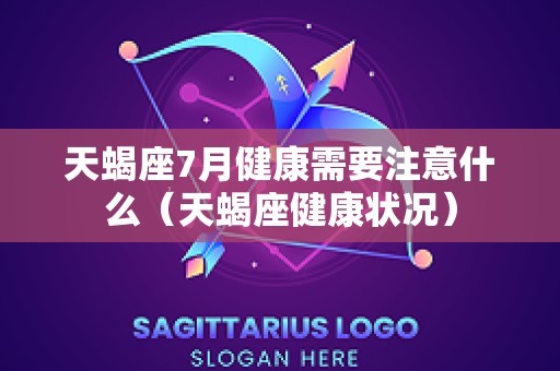 天蝎座7月健康需要注意什么（天蝎座健康状况）