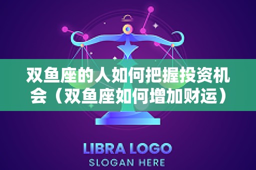 双鱼座的人如何把握投资机会（双鱼座如何增加财运）