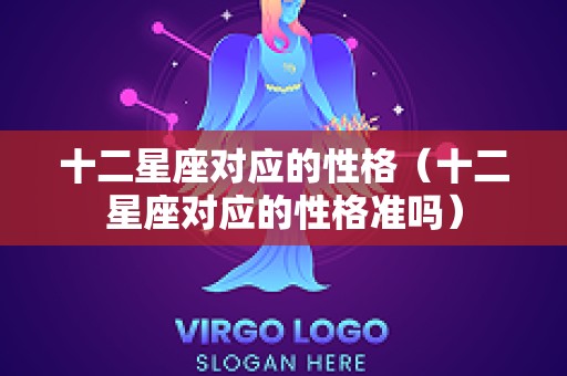 十二星座对应的性格（十二星座对应的性格准吗）