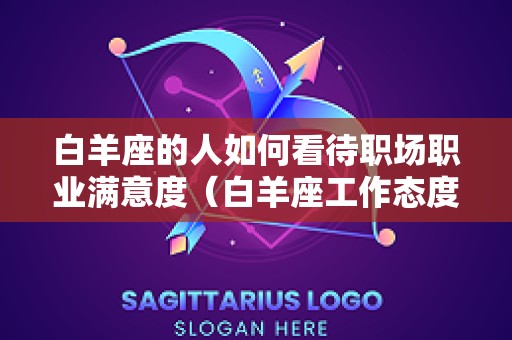 白羊座的人如何看待职场职业满意度（白羊座工作态度）