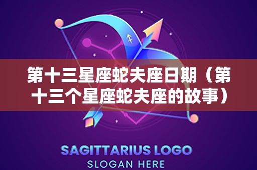 第十三星座蛇夫座日期（第十三个星座蛇夫座的故事）