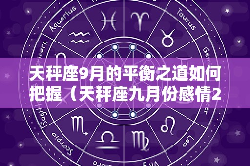 天秤座9月的平衡之道如何把握（天秤座九月份感情2025）