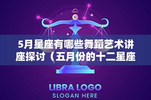 5月星座有哪些舞蹈艺术讲座探讨（五月份的十二星座）