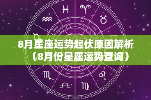8月星座运势起伏原因解析（8月份星座运势查询）