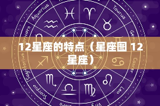 12星座的特点（星座图 12星座）