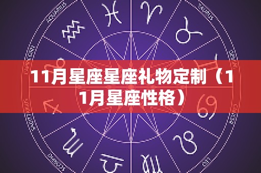 11月星座星座礼物定制（11月星座性格）