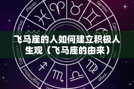 飞马座的人如何建立积极人生观（飞马座的由来）