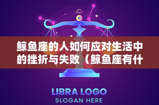 鲸鱼座的人如何应对生活中的挫折与失败（鲸鱼座有什么性格特征）