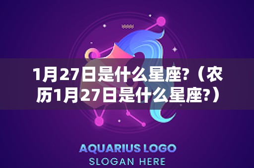 1月27日是什么星座?（农历1月27日是什么星座?）