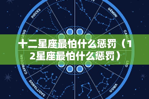 十二星座最怕什么惩罚（12星座最怕什么惩罚）