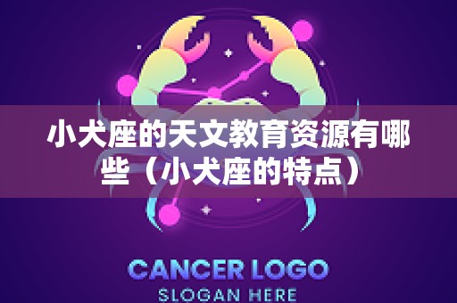 小犬座的天文教育资源有哪些（小犬座的特点）