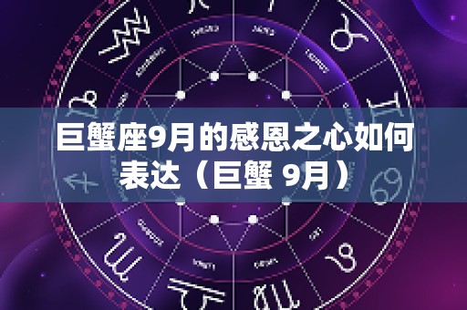 巨蟹座9月的感恩之心如何表达（巨蟹 9月）