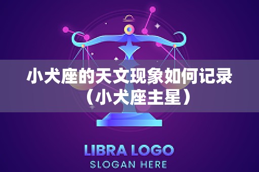 小犬座的天文现象如何记录（小犬座主星）