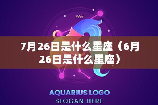 7月26日是什么星座（6月26日是什么星座）