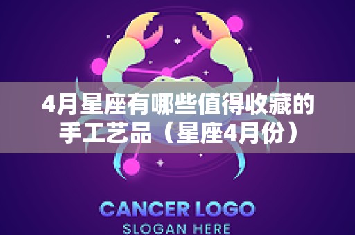 4月星座有哪些值得收藏的手工艺品（星座4月份）