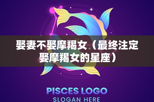 娶妻不娶摩羯女（最终注定娶摩羯女的星座）