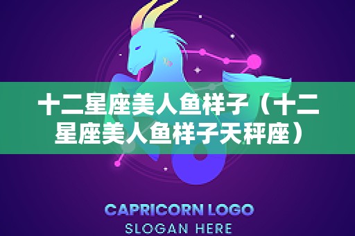 十二星座美人鱼样子（十二星座美人鱼样子天秤座）