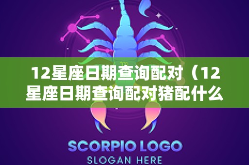 12星座日期查询配对（12星座日期查询配对猪配什么最好）