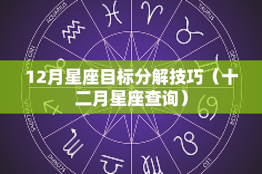 12月星座目标分解技巧（十二月星座查询）
