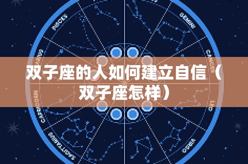 双子座的人如何建立自信（双子座怎样）