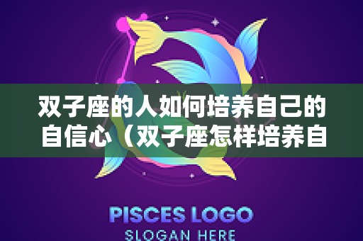 双子座的人如何培养自己的自信心（双子座怎样培养自己）