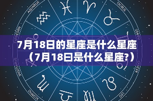7月18日的星座是什么星座（7月18曰是什么星座?）