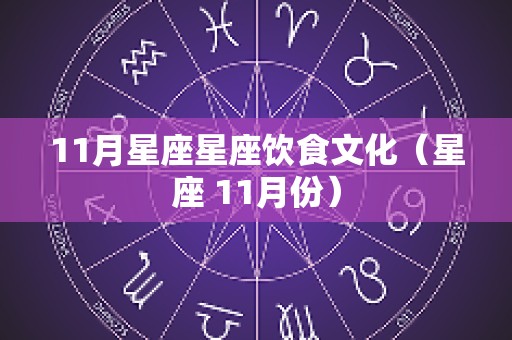 11月星座星座饮食文化（星座 11月份）