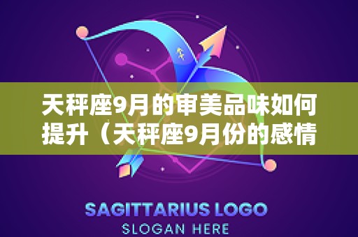 天秤座9月的审美品味如何提升（天秤座9月份的感情运势怎么样）