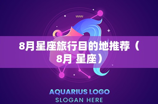 8月星座旅行目的地推荐（8月 星座）