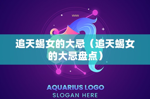 追天蝎女的大忌（追天蝎女的大忌盘点）