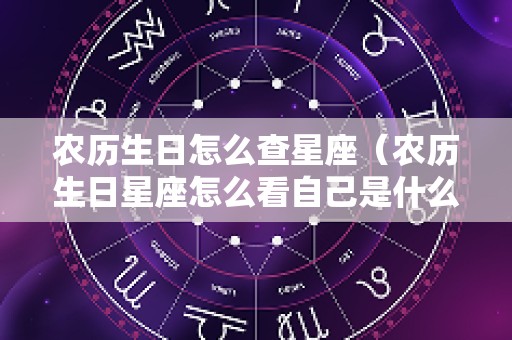 农历生日怎么查星座（农历生日星座怎么看自己是什么座）