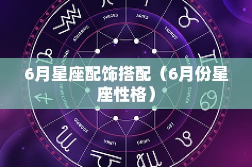 6月星座配饰搭配（6月份星座性格）