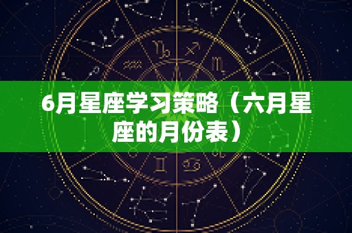 6月星座学习策略（六月星座的月份表）