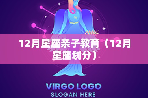 12月星座亲子教育（12月星座划分）