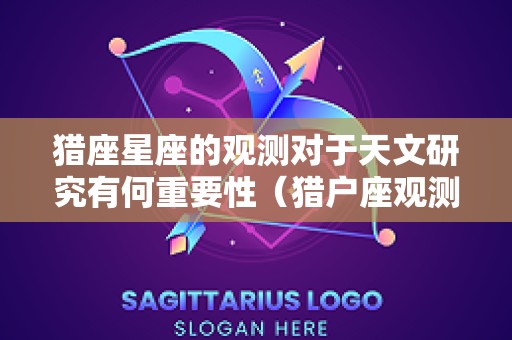 猎座星座的观测对于天文研究有何重要性（猎户座观测）