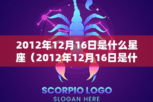 2012年12月16日是什么星座（2012年12月16日是什么生肖）