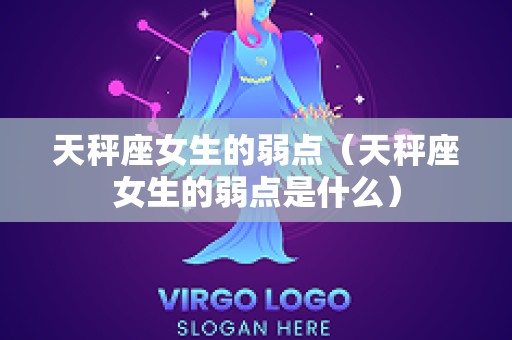 天秤座女生的弱点（天秤座女生的弱点是什么）
