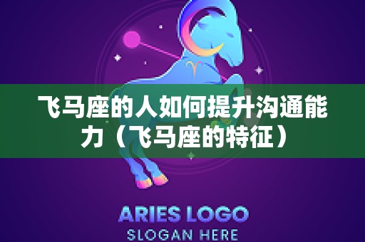 飞马座的人如何提升沟通能力（飞马座的特征）