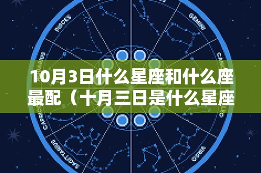 10月3日什么星座和什么座最配（十月三日是什么星座和什么星座恋人）