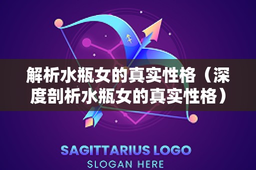 解析水瓶女的真实性格（深度剖析水瓶女的真实性格）