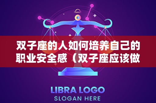 双子座的人如何培养自己的职业安全感（双子座应该做什么职业）